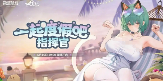 碧蓝航线八周年什么时候开启 碧蓝航线八周年活动盘点
